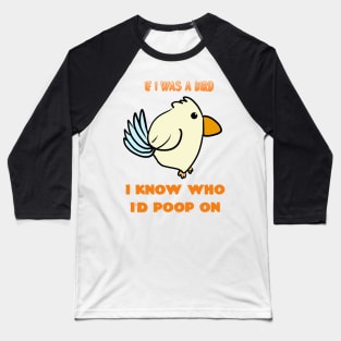 If I Was A Bird I Know Who I'd Poop On Baseball T-Shirt